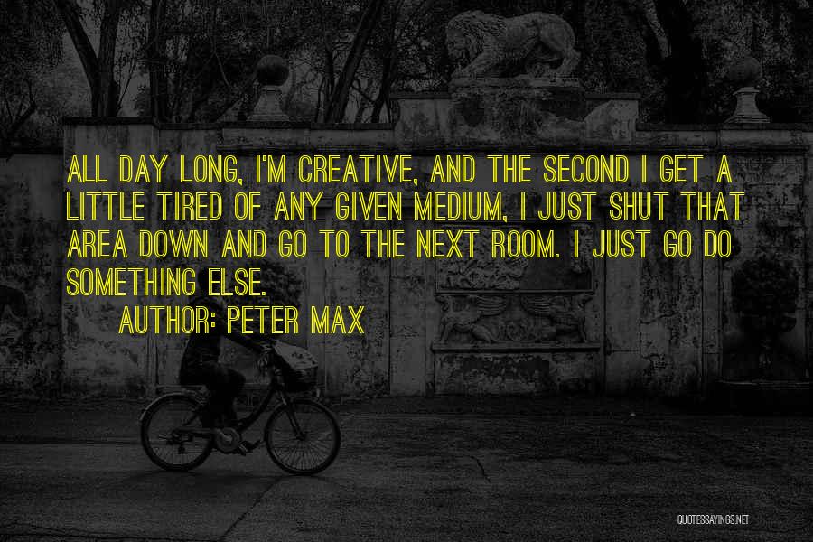 Peter Max Quotes: All Day Long, I'm Creative, And The Second I Get A Little Tired Of Any Given Medium, I Just Shut