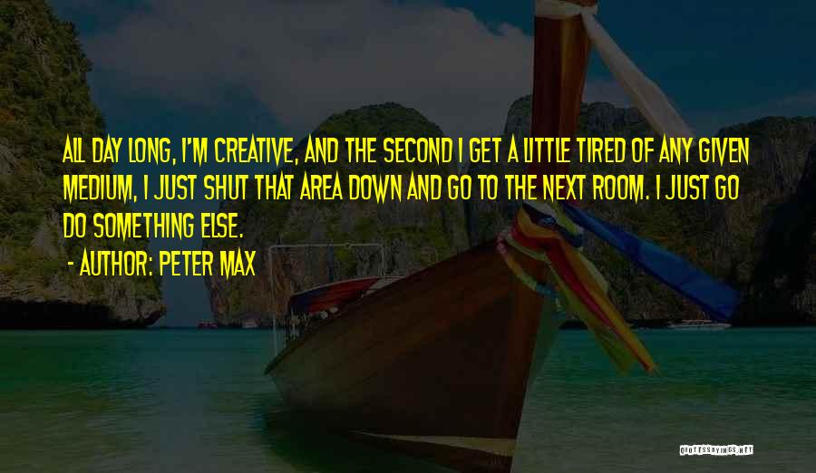 Peter Max Quotes: All Day Long, I'm Creative, And The Second I Get A Little Tired Of Any Given Medium, I Just Shut