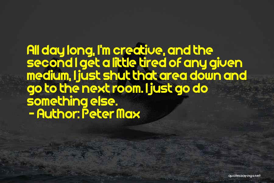 Peter Max Quotes: All Day Long, I'm Creative, And The Second I Get A Little Tired Of Any Given Medium, I Just Shut