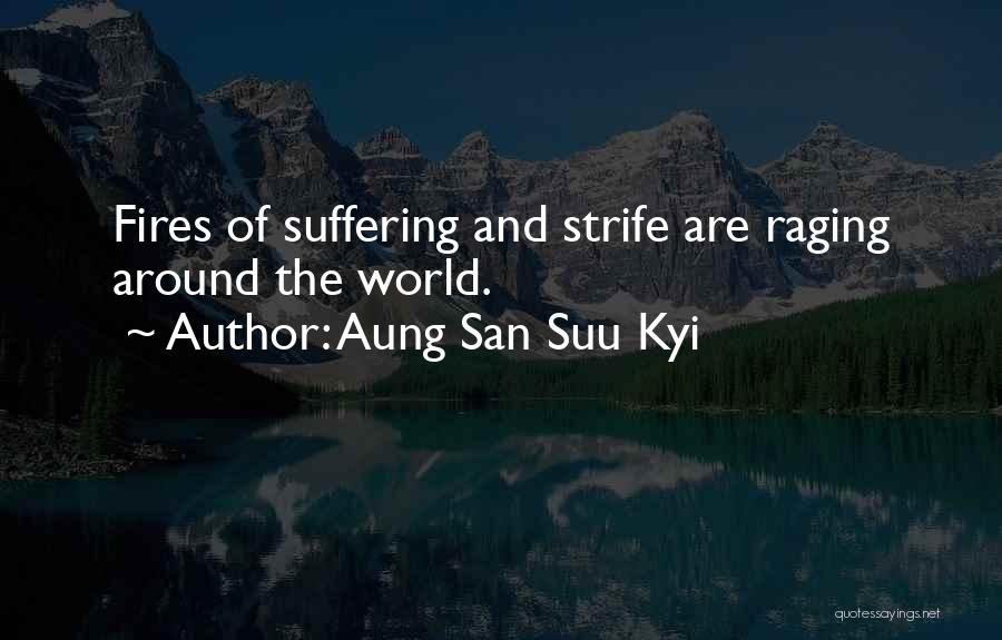 Aung San Suu Kyi Quotes: Fires Of Suffering And Strife Are Raging Around The World.