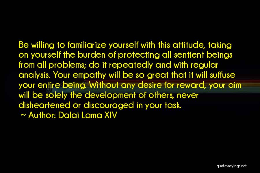 Dalai Lama XIV Quotes: Be Willing To Familiarize Yourself With This Attitude, Taking On Yourself The Burden Of Protecting All Sentient Beings From All