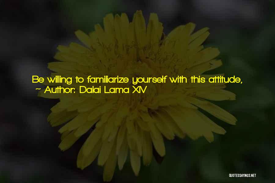 Dalai Lama XIV Quotes: Be Willing To Familiarize Yourself With This Attitude, Taking On Yourself The Burden Of Protecting All Sentient Beings From All