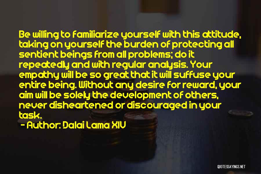 Dalai Lama XIV Quotes: Be Willing To Familiarize Yourself With This Attitude, Taking On Yourself The Burden Of Protecting All Sentient Beings From All