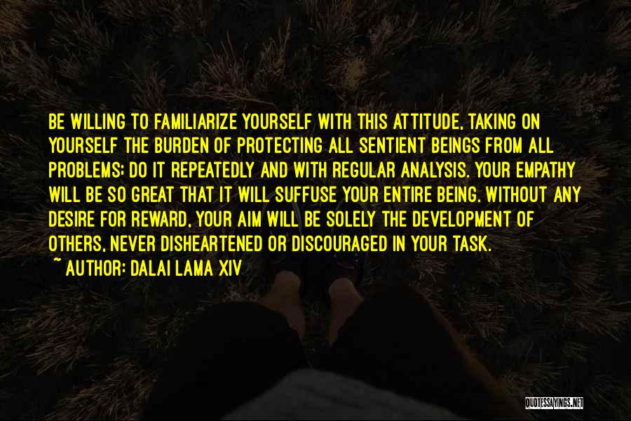 Dalai Lama XIV Quotes: Be Willing To Familiarize Yourself With This Attitude, Taking On Yourself The Burden Of Protecting All Sentient Beings From All