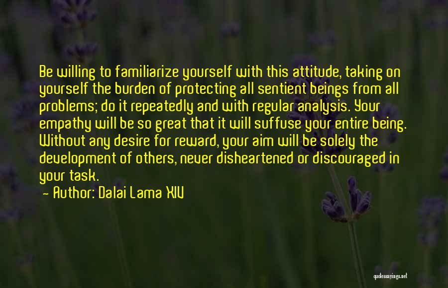 Dalai Lama XIV Quotes: Be Willing To Familiarize Yourself With This Attitude, Taking On Yourself The Burden Of Protecting All Sentient Beings From All