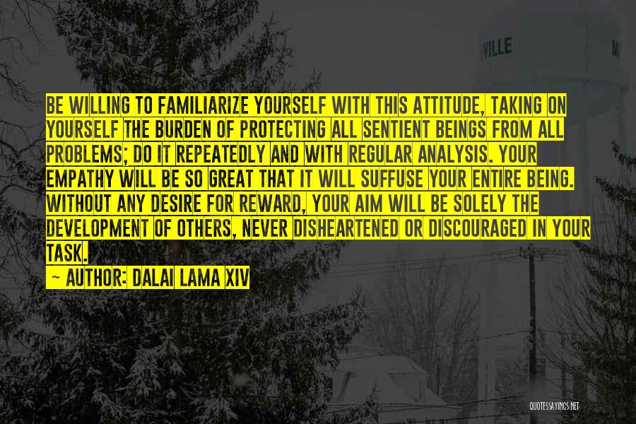 Dalai Lama XIV Quotes: Be Willing To Familiarize Yourself With This Attitude, Taking On Yourself The Burden Of Protecting All Sentient Beings From All