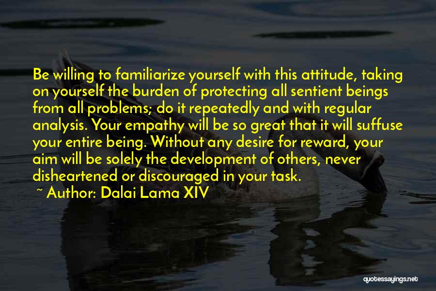 Dalai Lama XIV Quotes: Be Willing To Familiarize Yourself With This Attitude, Taking On Yourself The Burden Of Protecting All Sentient Beings From All