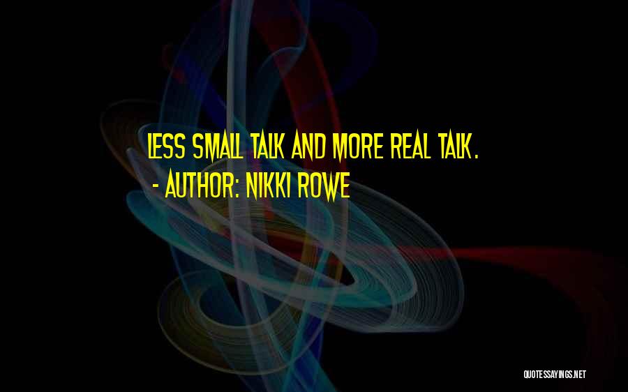 Nikki Rowe Quotes: Less Small Talk And More Real Talk.
