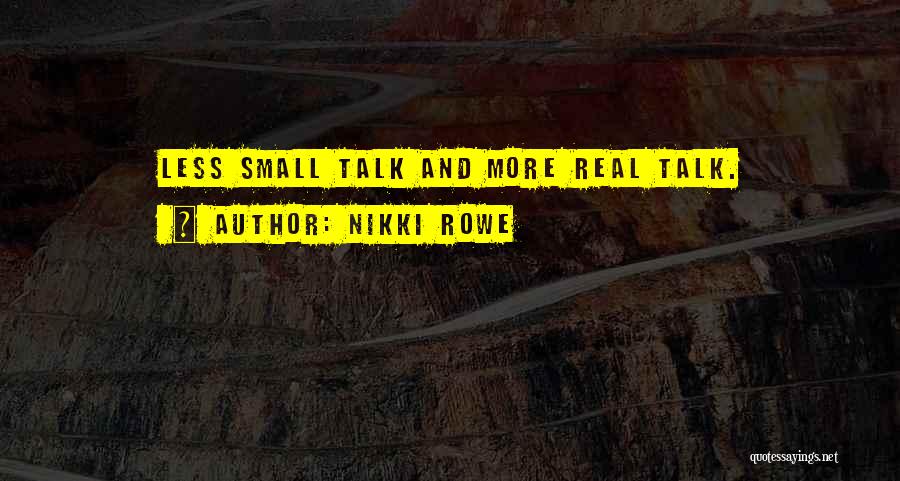 Nikki Rowe Quotes: Less Small Talk And More Real Talk.