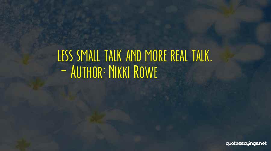 Nikki Rowe Quotes: Less Small Talk And More Real Talk.