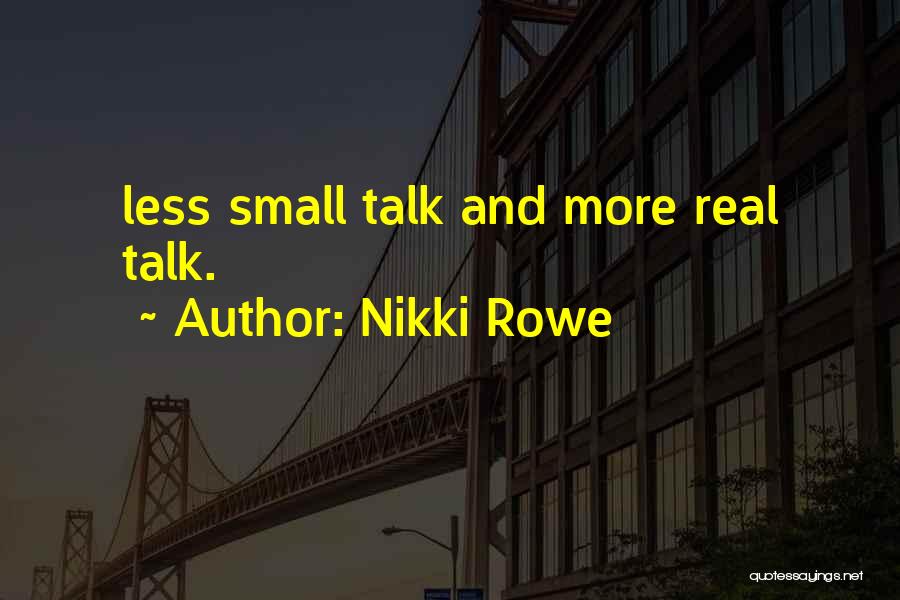 Nikki Rowe Quotes: Less Small Talk And More Real Talk.