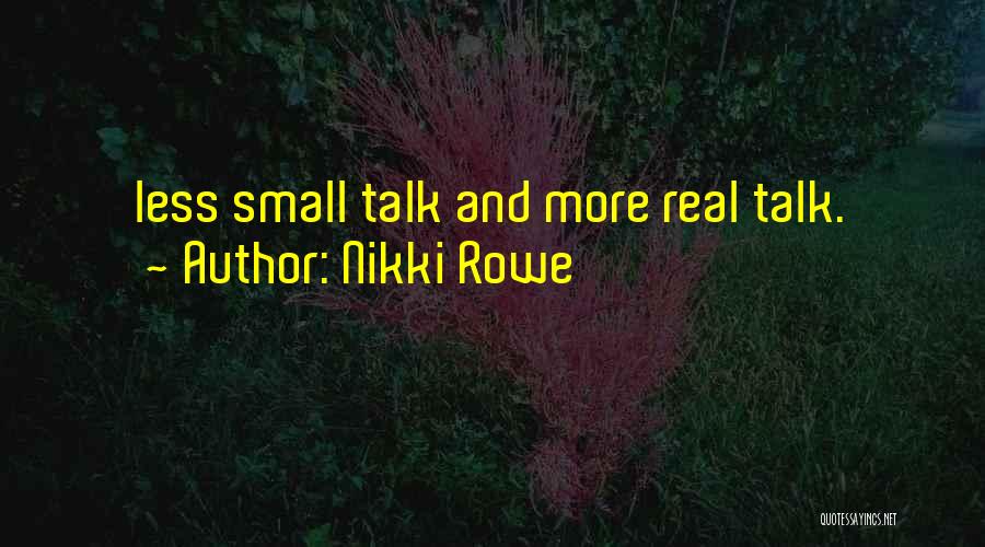 Nikki Rowe Quotes: Less Small Talk And More Real Talk.