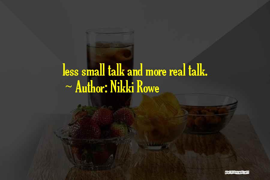 Nikki Rowe Quotes: Less Small Talk And More Real Talk.