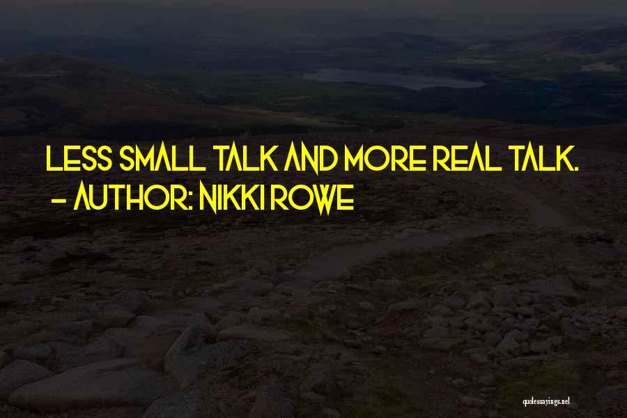 Nikki Rowe Quotes: Less Small Talk And More Real Talk.