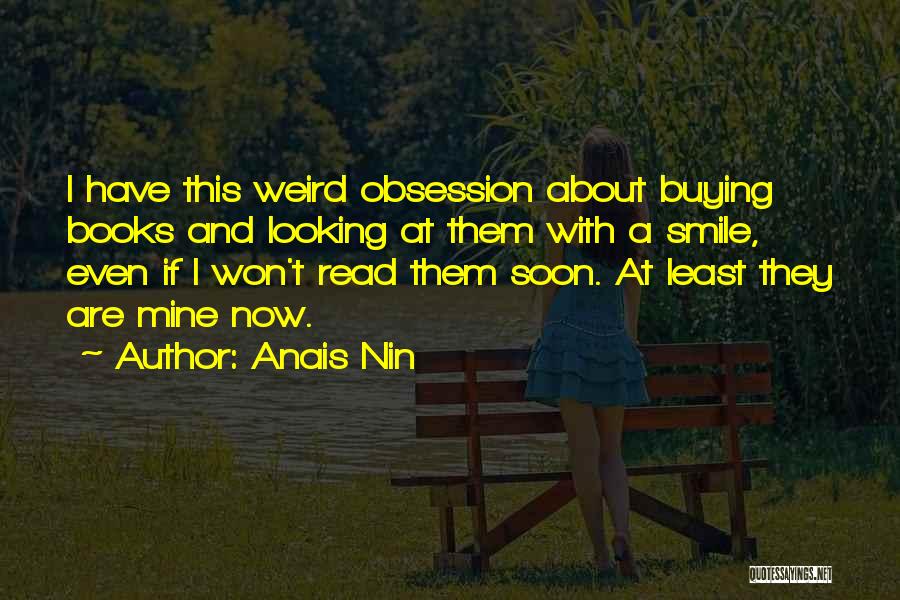 Anais Nin Quotes: I Have This Weird Obsession About Buying Books And Looking At Them With A Smile, Even If I Won't Read