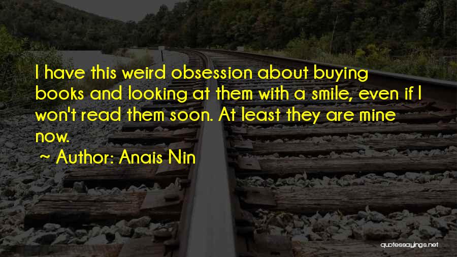 Anais Nin Quotes: I Have This Weird Obsession About Buying Books And Looking At Them With A Smile, Even If I Won't Read