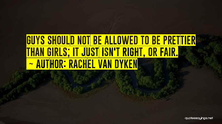 Rachel Van Dyken Quotes: Guys Should Not Be Allowed To Be Prettier Than Girls; It Just Isn't Right, Or Fair.