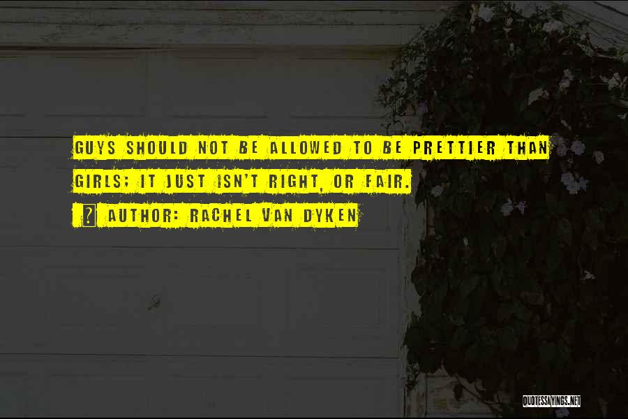 Rachel Van Dyken Quotes: Guys Should Not Be Allowed To Be Prettier Than Girls; It Just Isn't Right, Or Fair.