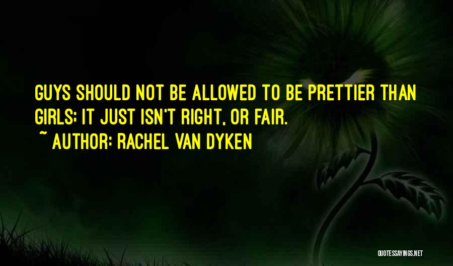Rachel Van Dyken Quotes: Guys Should Not Be Allowed To Be Prettier Than Girls; It Just Isn't Right, Or Fair.