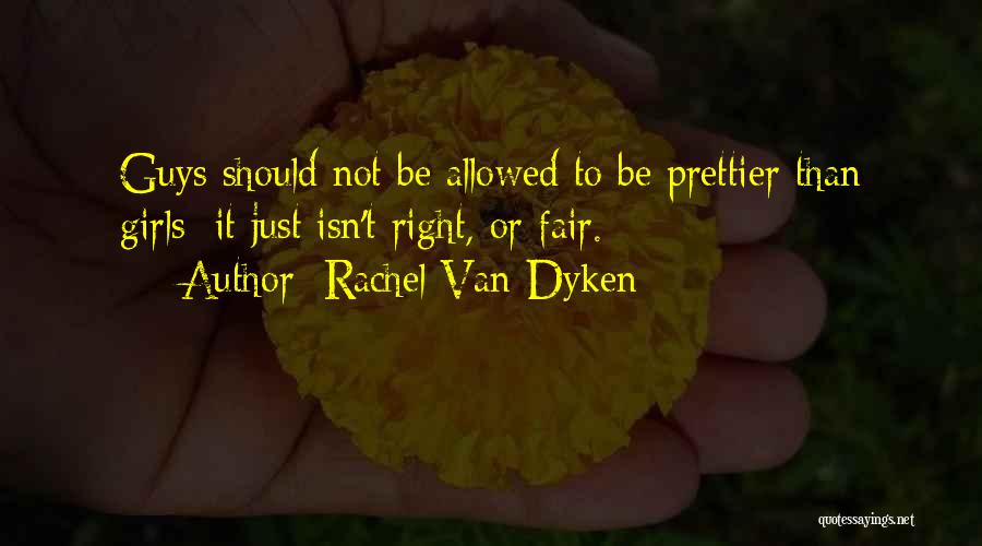 Rachel Van Dyken Quotes: Guys Should Not Be Allowed To Be Prettier Than Girls; It Just Isn't Right, Or Fair.