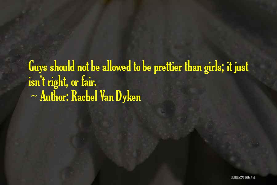Rachel Van Dyken Quotes: Guys Should Not Be Allowed To Be Prettier Than Girls; It Just Isn't Right, Or Fair.