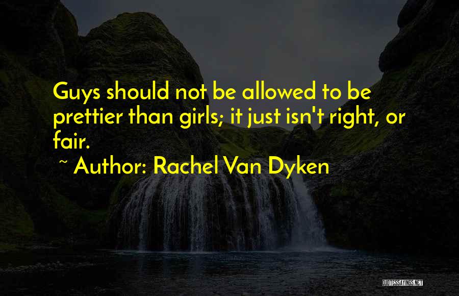 Rachel Van Dyken Quotes: Guys Should Not Be Allowed To Be Prettier Than Girls; It Just Isn't Right, Or Fair.