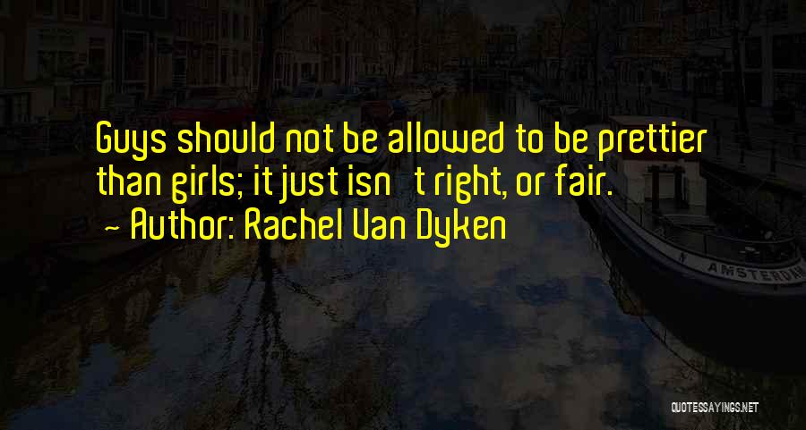 Rachel Van Dyken Quotes: Guys Should Not Be Allowed To Be Prettier Than Girls; It Just Isn't Right, Or Fair.