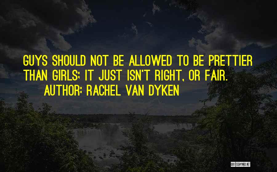 Rachel Van Dyken Quotes: Guys Should Not Be Allowed To Be Prettier Than Girls; It Just Isn't Right, Or Fair.