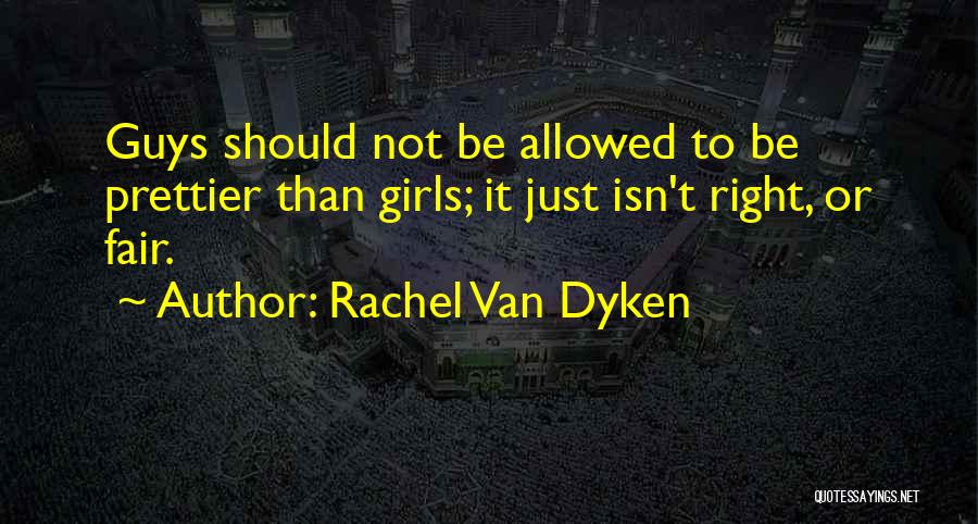 Rachel Van Dyken Quotes: Guys Should Not Be Allowed To Be Prettier Than Girls; It Just Isn't Right, Or Fair.