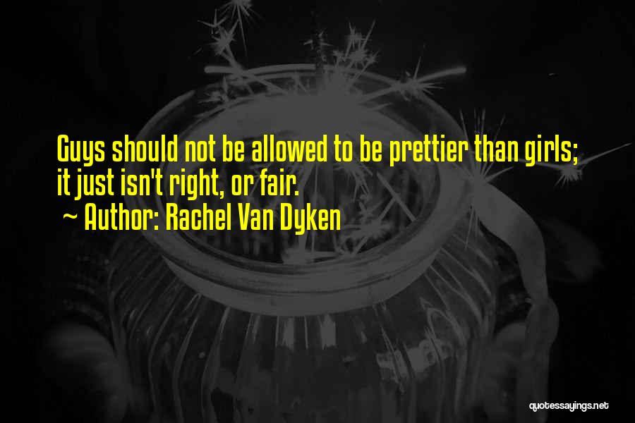 Rachel Van Dyken Quotes: Guys Should Not Be Allowed To Be Prettier Than Girls; It Just Isn't Right, Or Fair.