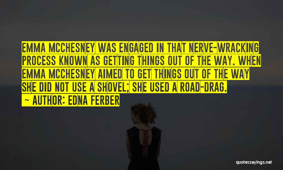 Edna Ferber Quotes: Emma Mcchesney Was Engaged In That Nerve-wracking Process Known As Getting Things Out Of The Way. When Emma Mcchesney Aimed