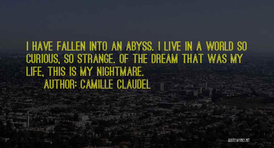 Camille Claudel Quotes: I Have Fallen Into An Abyss. I Live In A World So Curious, So Strange. Of The Dream That Was