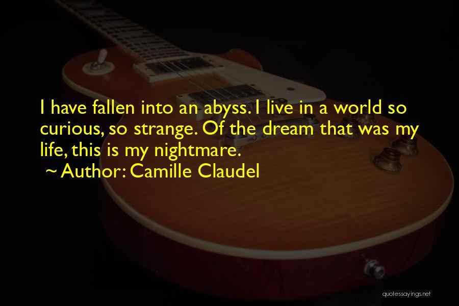 Camille Claudel Quotes: I Have Fallen Into An Abyss. I Live In A World So Curious, So Strange. Of The Dream That Was