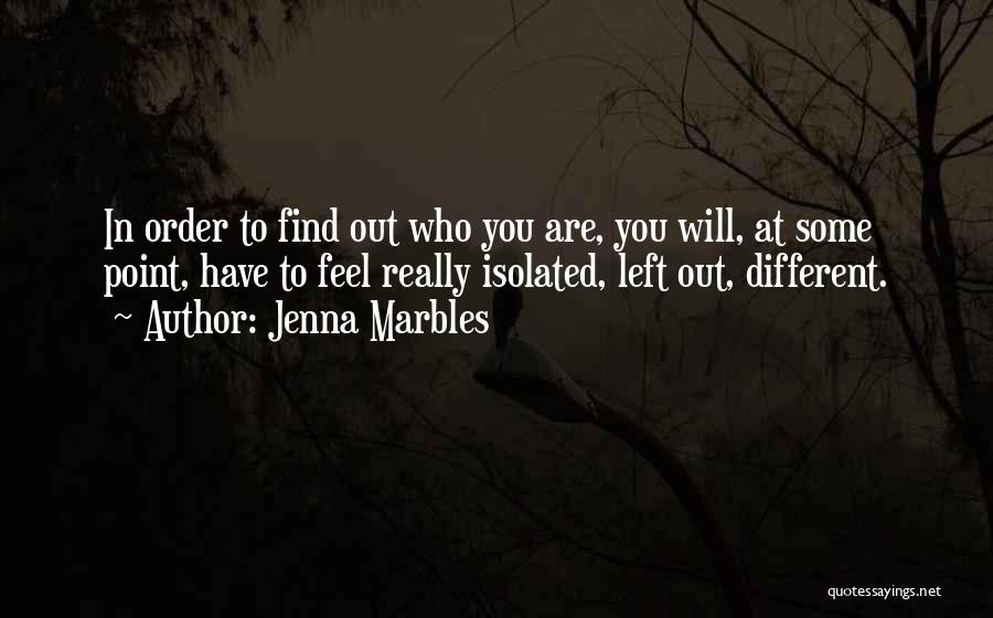 Jenna Marbles Quotes: In Order To Find Out Who You Are, You Will, At Some Point, Have To Feel Really Isolated, Left Out,