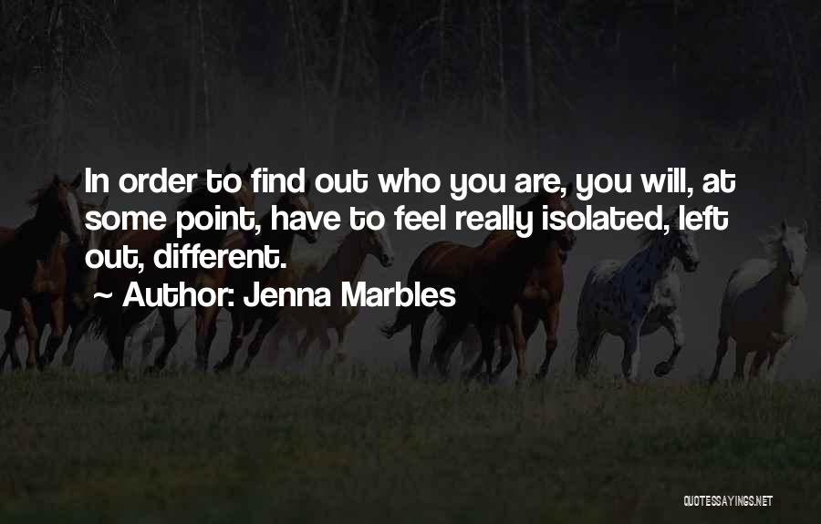 Jenna Marbles Quotes: In Order To Find Out Who You Are, You Will, At Some Point, Have To Feel Really Isolated, Left Out,