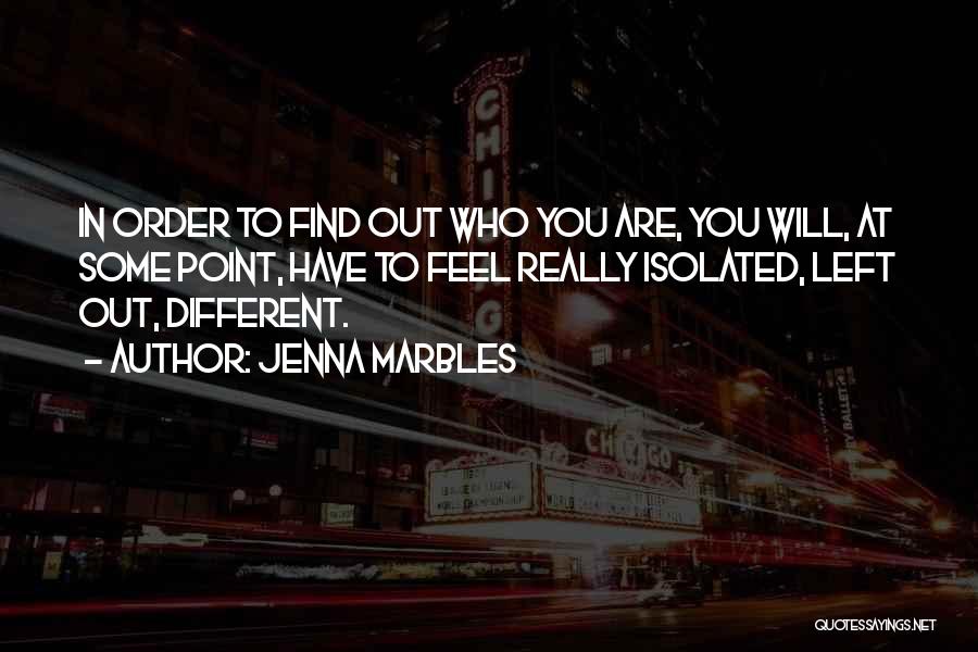 Jenna Marbles Quotes: In Order To Find Out Who You Are, You Will, At Some Point, Have To Feel Really Isolated, Left Out,