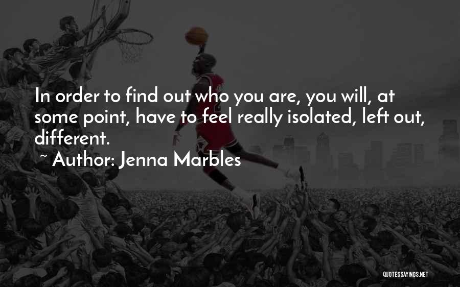 Jenna Marbles Quotes: In Order To Find Out Who You Are, You Will, At Some Point, Have To Feel Really Isolated, Left Out,