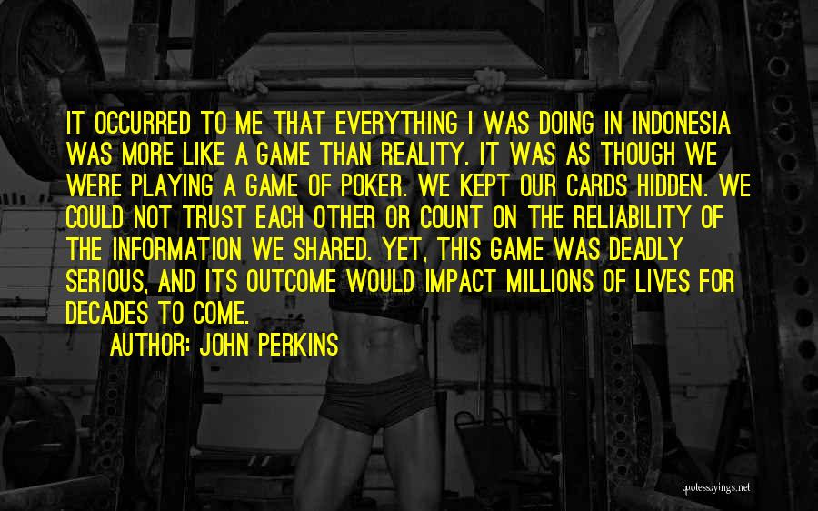 John Perkins Quotes: It Occurred To Me That Everything I Was Doing In Indonesia Was More Like A Game Than Reality. It Was