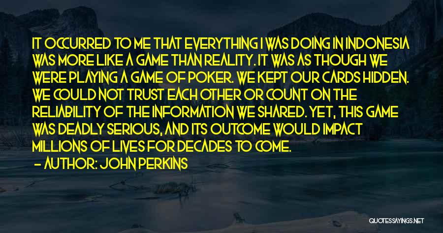 John Perkins Quotes: It Occurred To Me That Everything I Was Doing In Indonesia Was More Like A Game Than Reality. It Was