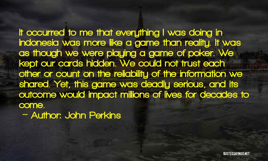 John Perkins Quotes: It Occurred To Me That Everything I Was Doing In Indonesia Was More Like A Game Than Reality. It Was