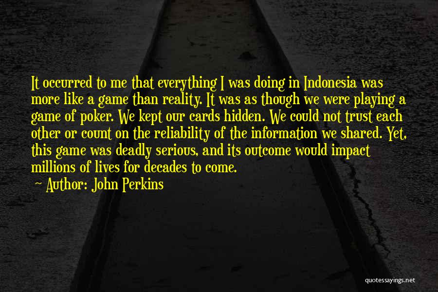 John Perkins Quotes: It Occurred To Me That Everything I Was Doing In Indonesia Was More Like A Game Than Reality. It Was