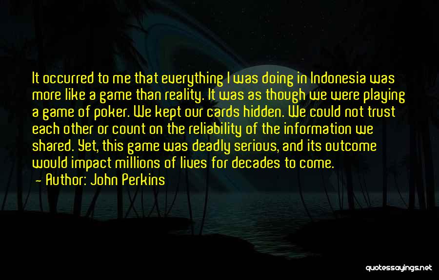 John Perkins Quotes: It Occurred To Me That Everything I Was Doing In Indonesia Was More Like A Game Than Reality. It Was