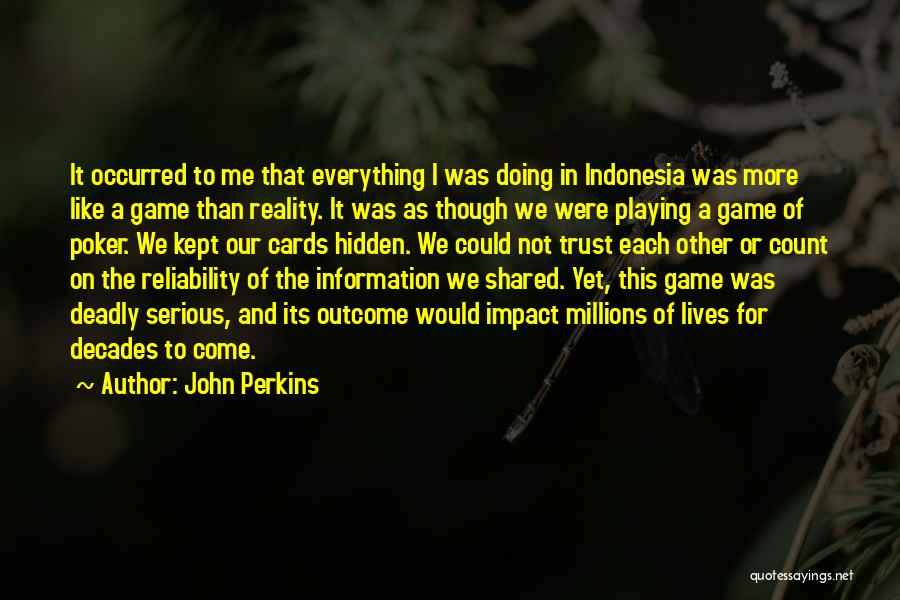 John Perkins Quotes: It Occurred To Me That Everything I Was Doing In Indonesia Was More Like A Game Than Reality. It Was