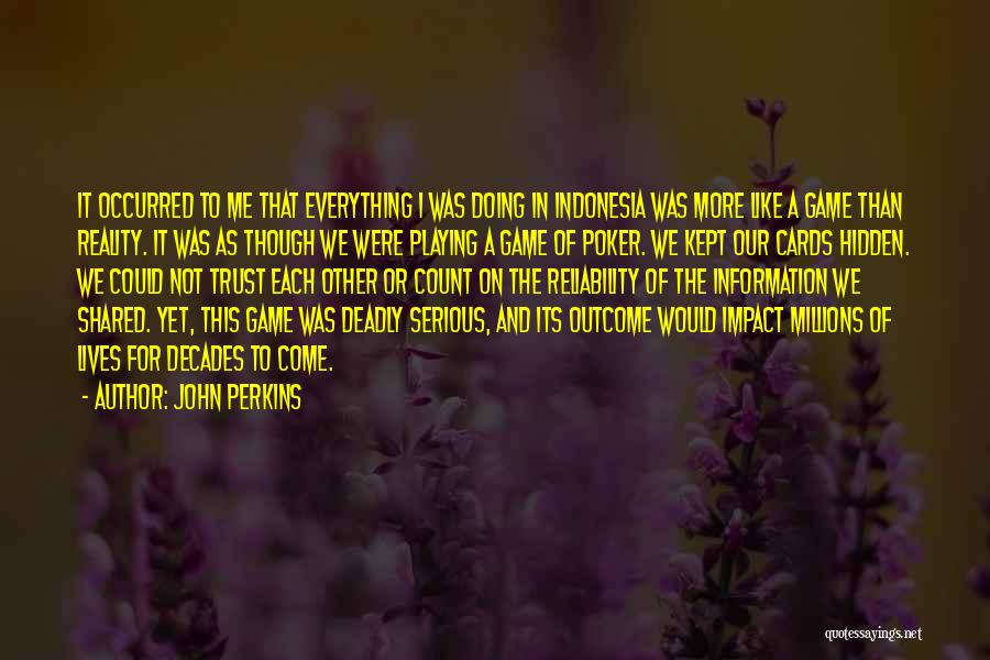 John Perkins Quotes: It Occurred To Me That Everything I Was Doing In Indonesia Was More Like A Game Than Reality. It Was