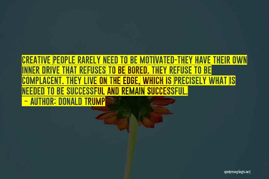 Donald Trump Quotes: Creative People Rarely Need To Be Motivated-they Have Their Own Inner Drive That Refuses To Be Bored. They Refuse To