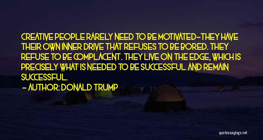 Donald Trump Quotes: Creative People Rarely Need To Be Motivated-they Have Their Own Inner Drive That Refuses To Be Bored. They Refuse To