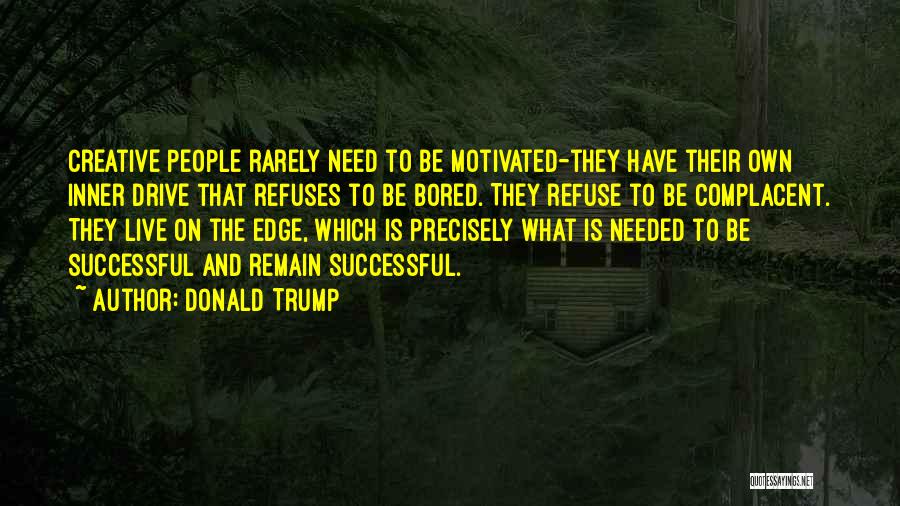 Donald Trump Quotes: Creative People Rarely Need To Be Motivated-they Have Their Own Inner Drive That Refuses To Be Bored. They Refuse To