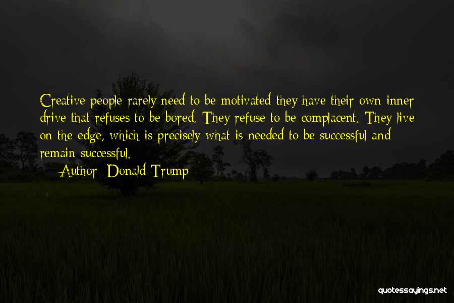 Donald Trump Quotes: Creative People Rarely Need To Be Motivated-they Have Their Own Inner Drive That Refuses To Be Bored. They Refuse To
