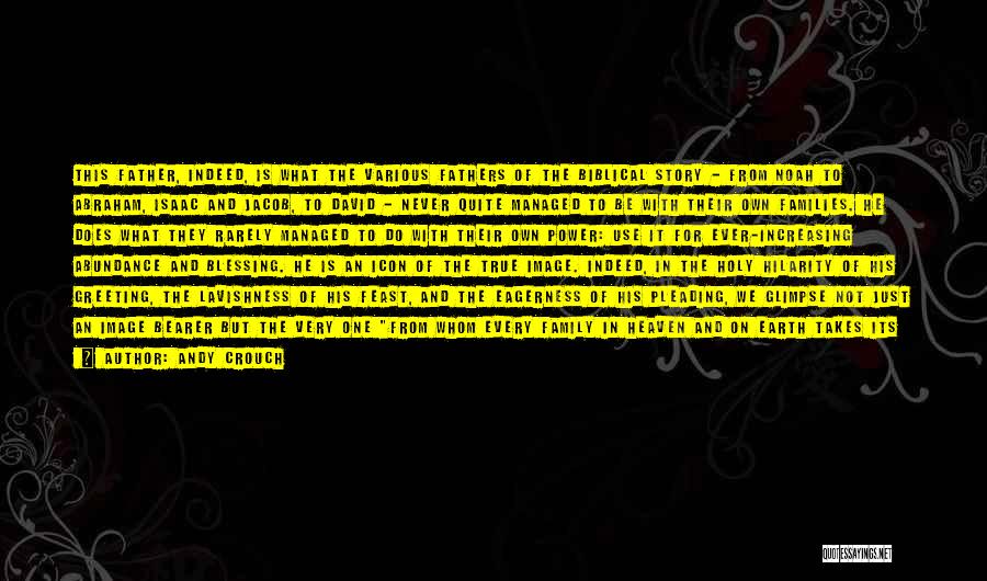 Andy Crouch Quotes: This Father, Indeed, Is What The Various Fathers Of The Biblical Story - From Noah To Abraham, Isaac And Jacob,