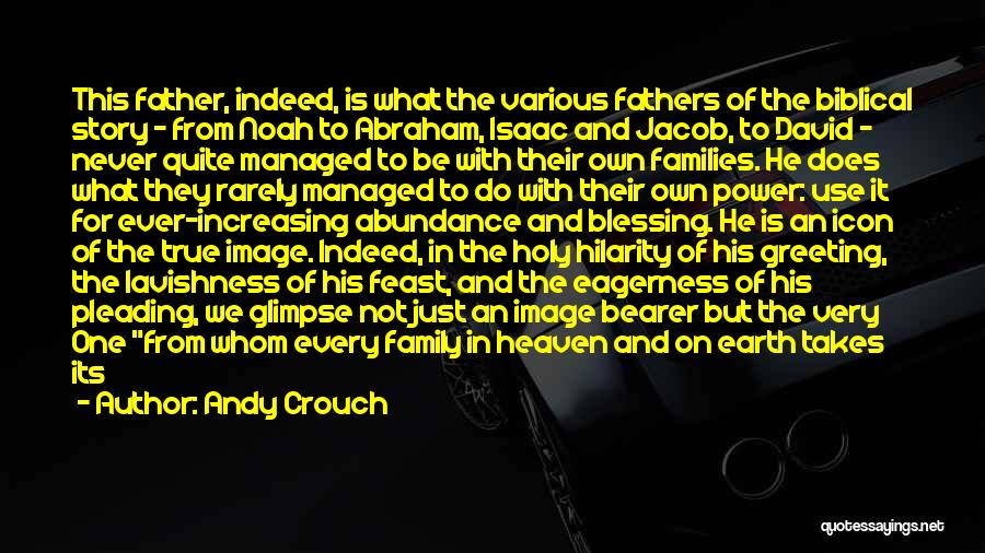 Andy Crouch Quotes: This Father, Indeed, Is What The Various Fathers Of The Biblical Story - From Noah To Abraham, Isaac And Jacob,